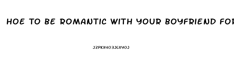 Hoe To Be Romantic With Your Boyfriend For The First Time When He Has Erectile Dysfunction