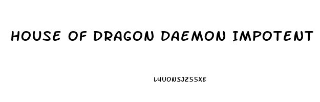 House Of Dragon Daemon Impotent