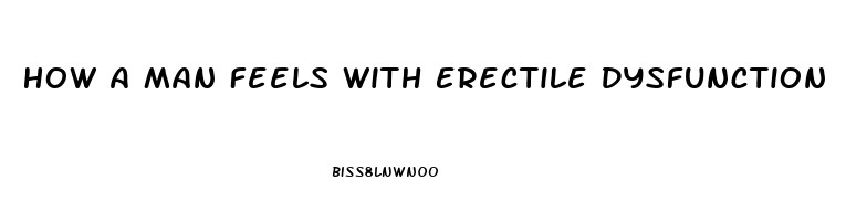 How A Man Feels With Erectile Dysfunction