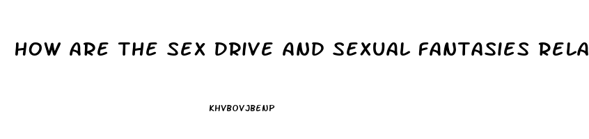 How Are The Sex Drive And Sexual Fantasies Related