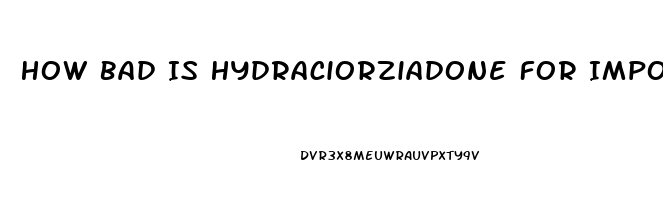 How Bad Is Hydraciorziadone For Impotence