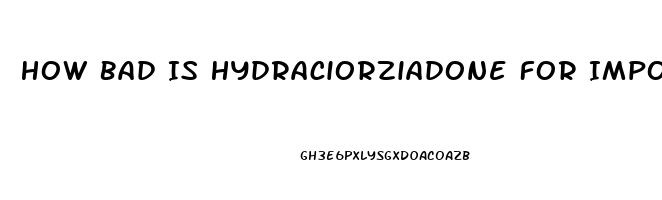 How Bad Is Hydraciorziadone For Impotence