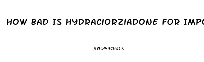 How Bad Is Hydraciorziadone For Impotence