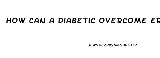 How Can A Diabetic Overcome Erectile Dysfunction