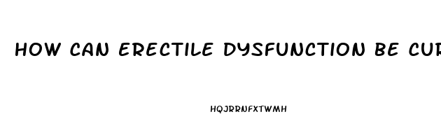 How Can Erectile Dysfunction Be Cured Naturally