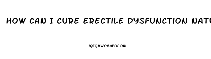 How Can I Cure Erectile Dysfunction Naturally