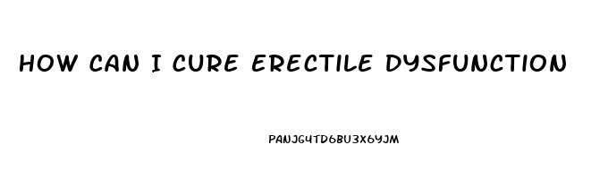 How Can I Cure Erectile Dysfunction