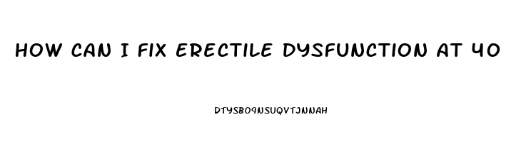 How Can I Fix Erectile Dysfunction At 40