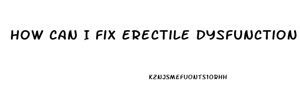How Can I Fix Erectile Dysfunction