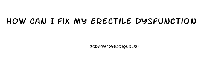 How Can I Fix My Erectile Dysfunction