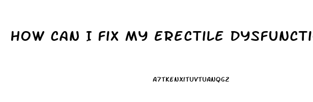 How Can I Fix My Erectile Dysfunction