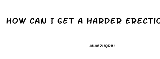 How Can I Get A Harder Erection