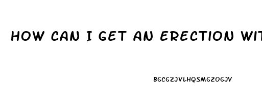 How Can I Get An Erection Without Pills