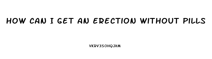 How Can I Get An Erection Without Pills