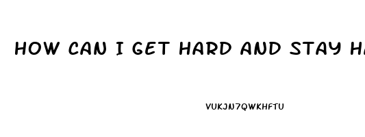 How Can I Get Hard And Stay Hard