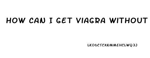 How Can I Get Viagra Without A Prescription