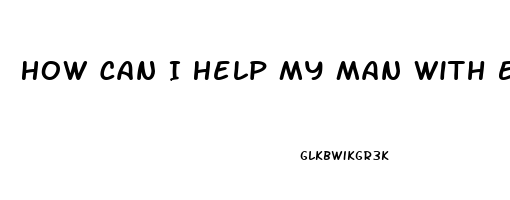 How Can I Help My Man With Ed