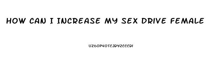 How Can I Increase My Sex Drive Female