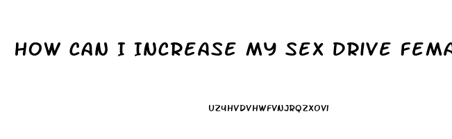 How Can I Increase My Sex Drive Female