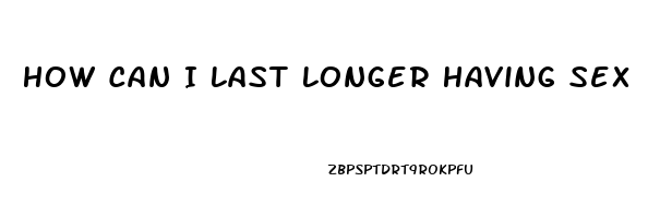 How Can I Last Longer Having Sex