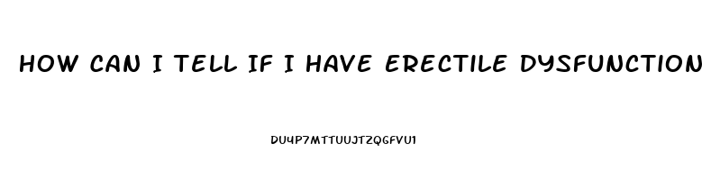 How Can I Tell If I Have Erectile Dysfunction