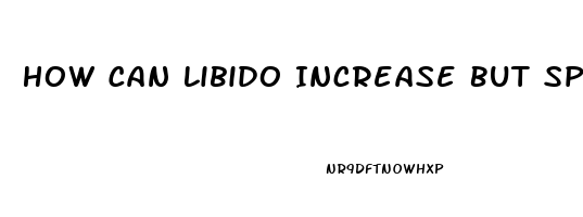 How Can Libido Increase But Sperm Count Be Reduced