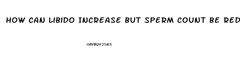 How Can Libido Increase But Sperm Count Be Reduced