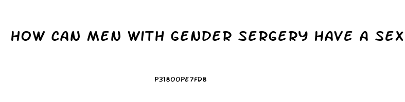 How Can Men With Gender Sergery Have A Sex Drive