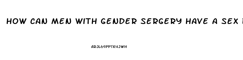 How Can Men With Gender Sergery Have A Sex Drive