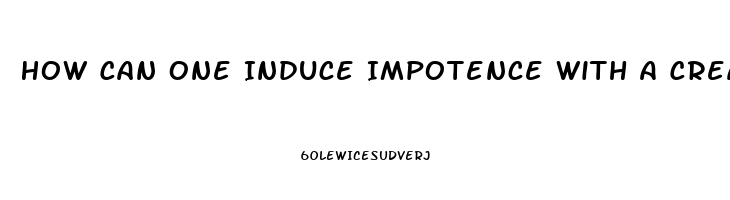 How Can One Induce Impotence With A Cream