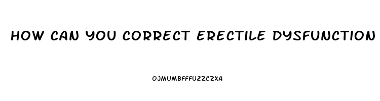 How Can You Correct Erectile Dysfunction