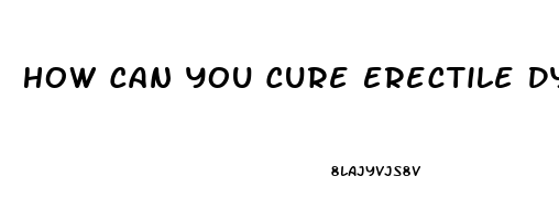 How Can You Cure Erectile Dysfunction