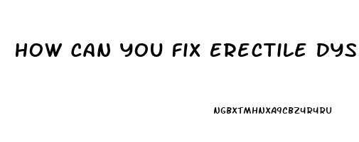 How Can You Fix Erectile Dysfunction