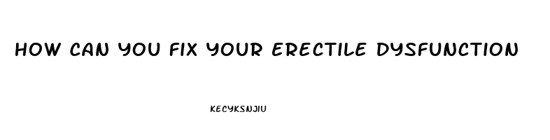 How Can You Fix Your Erectile Dysfunction