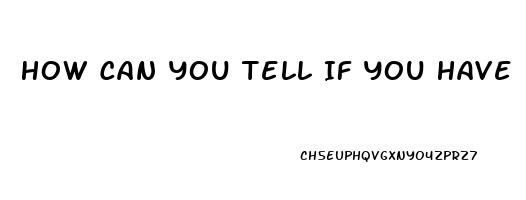 How Can You Tell If You Have Erectile Dysfunction