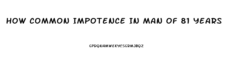 How Common Impotence In Man Of 81 Years