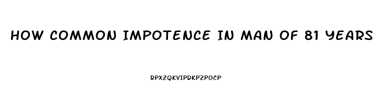 How Common Impotence In Man Of 81 Years