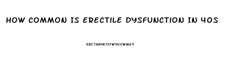 How Common Is Erectile Dysfunction In 40s