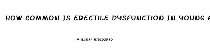 How Common Is Erectile Dysfunction In Young Adults