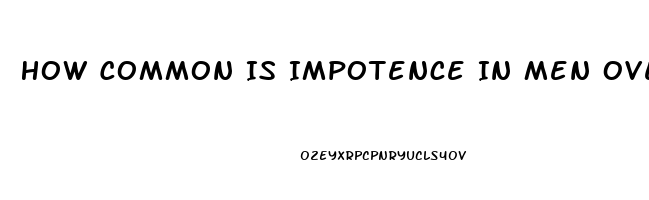 How Common Is Impotence In Men Over 65