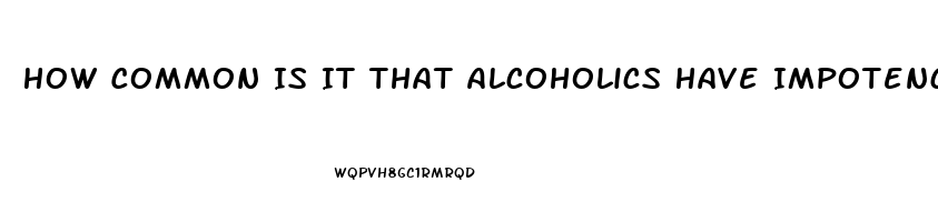 How Common Is It That Alcoholics Have Impotence