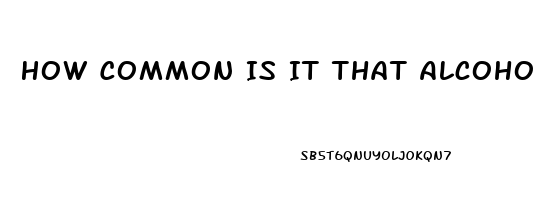 How Common Is It That Alcoholics Have Impotence