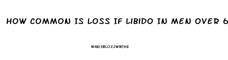 How Common Is Loss If Libido In Men Over 60