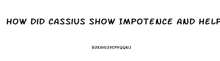 How Did Cassius Show Impotence And Helplessness