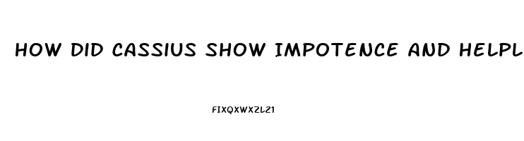 How Did Cassius Show Impotence And Helplessness
