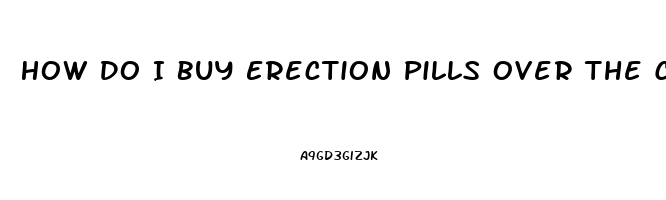 How Do I Buy Erection Pills Over The Counter