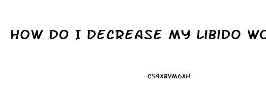 How Do I Decrease My Libido Wonan