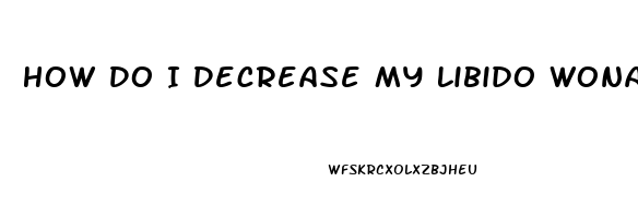 How Do I Decrease My Libido Wonan