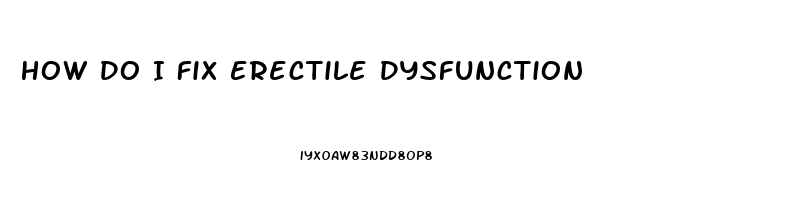 How Do I Fix Erectile Dysfunction