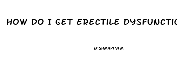 How Do I Get Erectile Dysfunction
